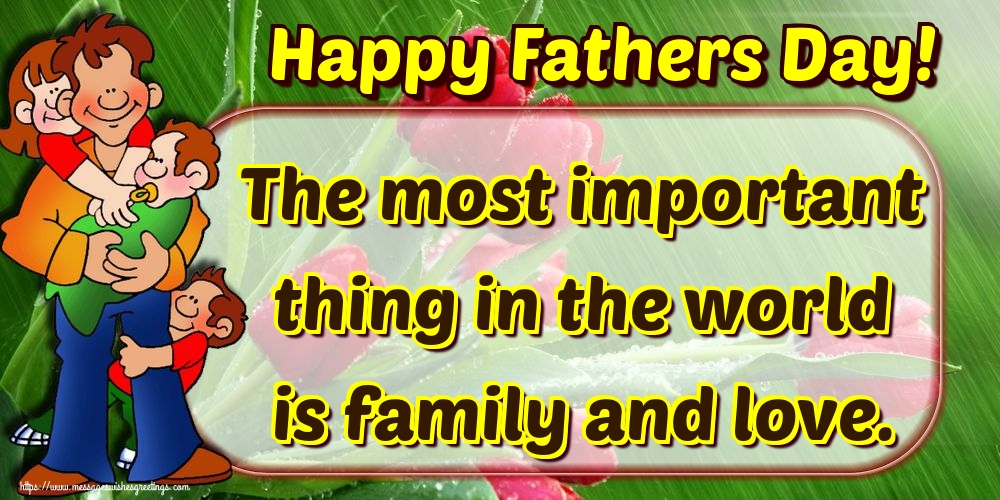 Happy Fathers Day! The most important thing in the world is family and love.