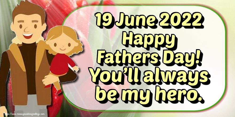 19 June 2022 Happy Fathers Day! You’ll always be my hero. 19-06-2022