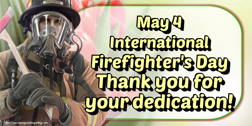 Firefighters' Day May 4 International Firefighter's Day Thank you for your dedication!