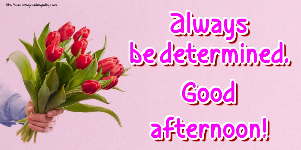 Greetings Cards for Good day - Always be determined. Good afternoon! - messageswishesgreetings.com