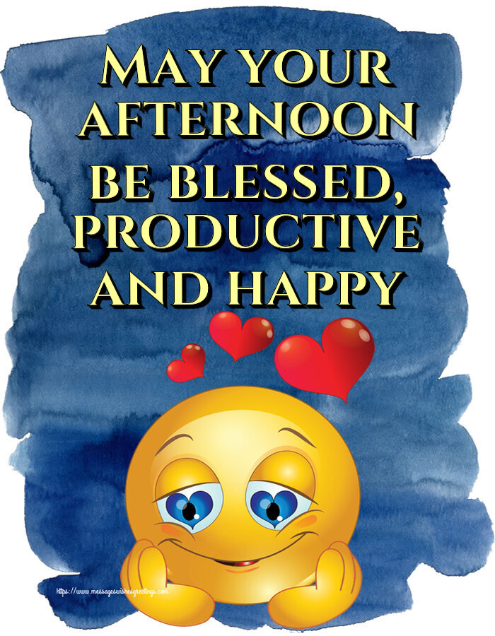 May your afternoon be blessed, productive and happy