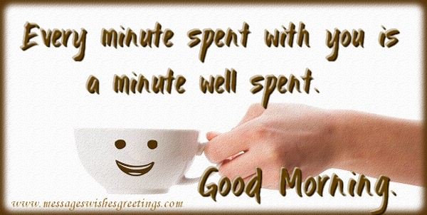 Greetings Cards for Good morning - Good Morning, Every minute spent with you is a minute well spent. - messageswishesgreetings.com