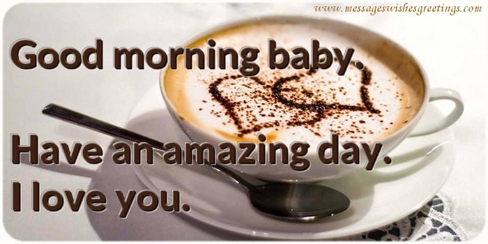 Greetings Cards for Good morning - Good morning baby. Have an amazing day.  I love you. - messageswishesgreetings.com