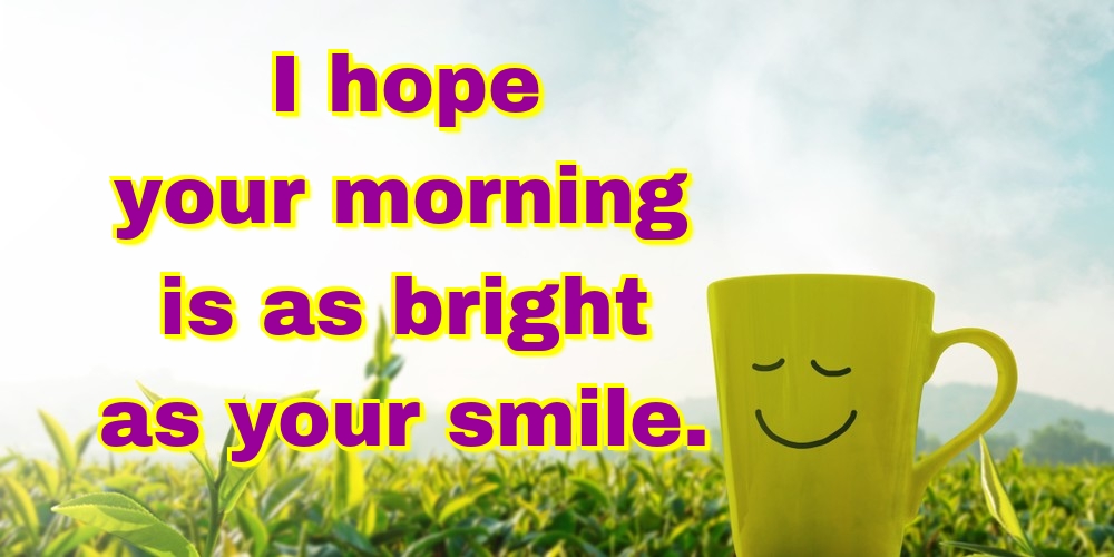 Greetings Cards for Good morning - I hope your morning is as bright as your smile. - messageswishesgreetings.com