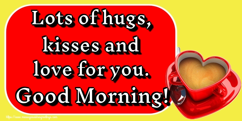 Greetings Cards For Good Morning Lots Of Hugs Kisses And Love For You Good Morning Messageswishesgreetings