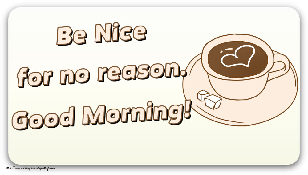 Good morning Be Nice for no reason. Good Morning!