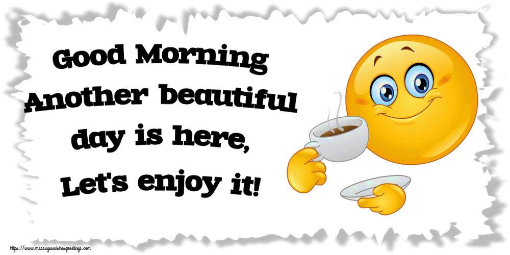 Good morning Good Morning Another beautiful day is here, Let's enjoy it!