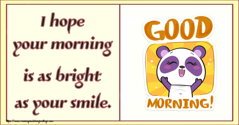 I hope your morning is as bright as your smile.