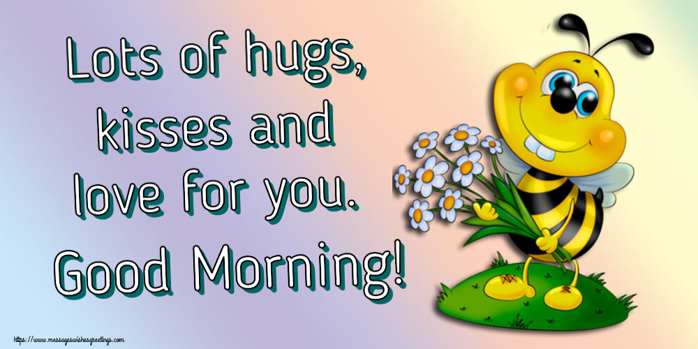 Greetings Cards for Good morning - Lots of hugs, kisses and love for you. Good Morning! - messageswishesgreetings.com