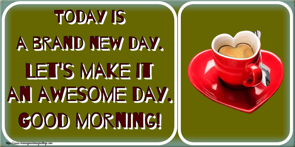 Greetings Cards for Good morning - Today is a brand new day. Let's make it an awesome day. Good morning! - messageswishesgreetings.com