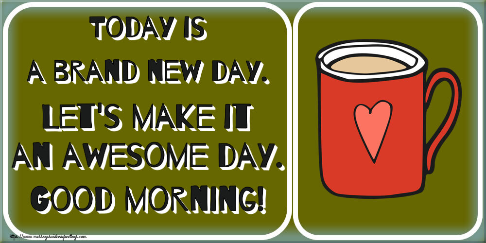 Good morning Today is a brand new day. Let's make it an awesome day. Good morning!