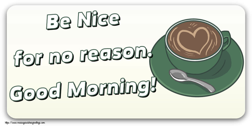 Good morning Be Nice for no reason. Good Morning!