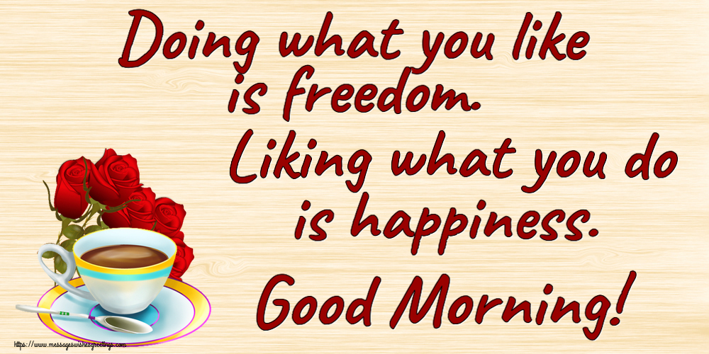 Greetings Cards for Good morning - Doing what you like is freedom. Liking what you do is happiness. Good Morning! - messageswishesgreetings.com