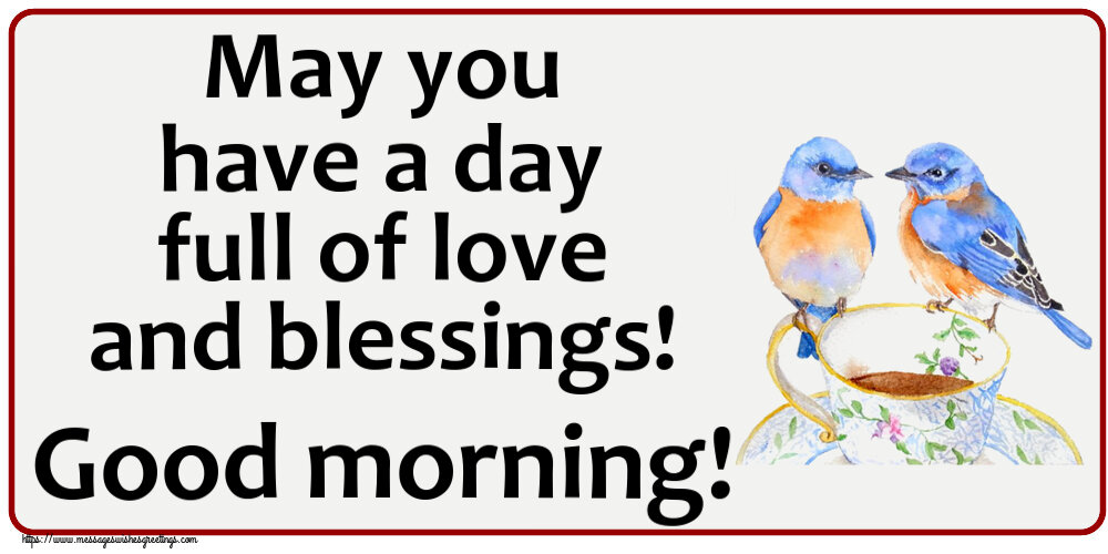 May you have a day full of love and blessings! Good morning!