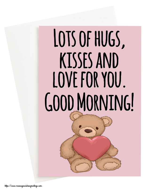 Lots of hugs, kisses and love for you. Good Morning!