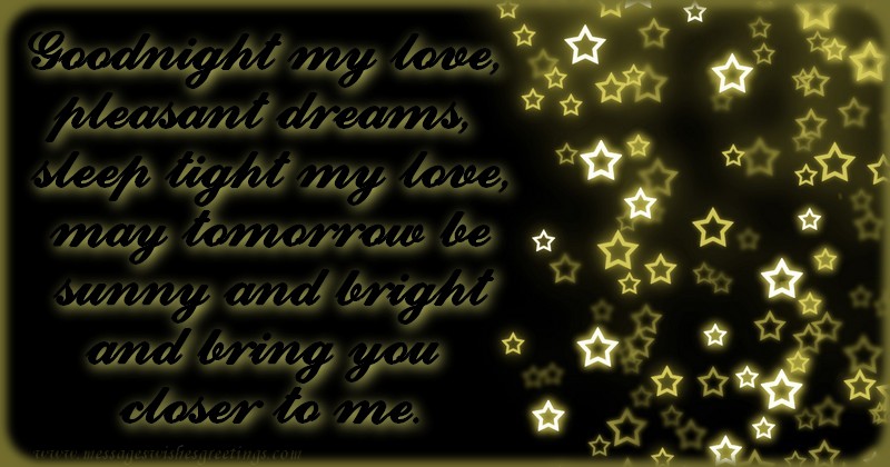Goodnight, my love. Pleasant dreams and sleep tight, my love. May tomorrow be sunny and bright. And bring you closer to me