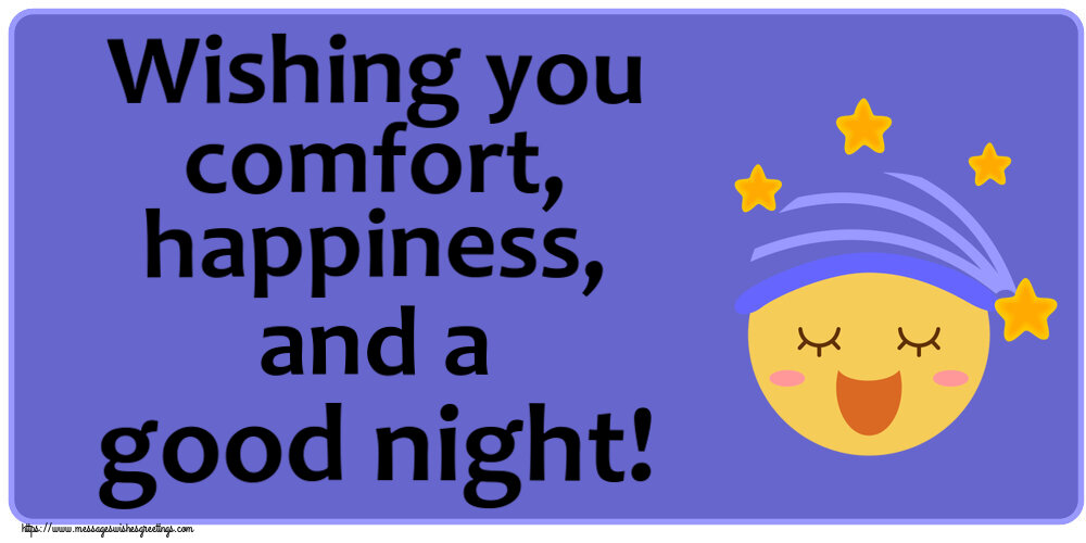Good night Wishing you comfort, happiness, and a good night!