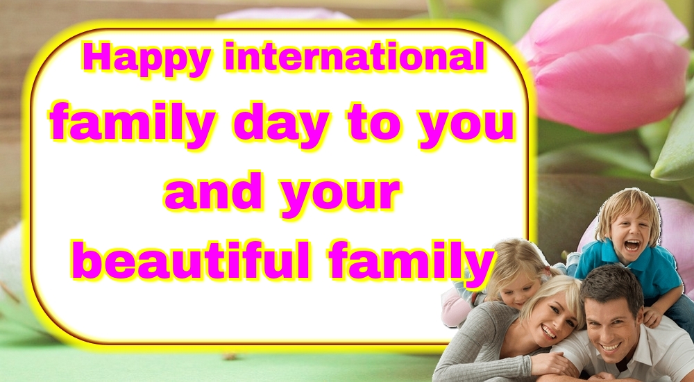 Happy international family day to you and your beautiful family
