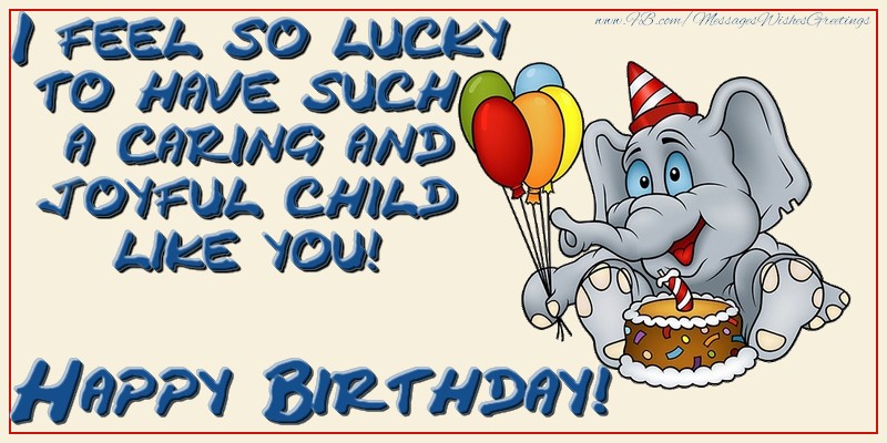 Greetings Cards for kids - I feel so lucky to have such a caring and joyful child like you! Happy Birthday! - messageswishesgreetings.com