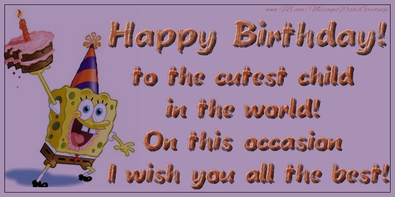 Greetings Cards for kids - Happy Birthday to the cutest child in the world! On this occasion I wish you all the best! - messageswishesgreetings.com