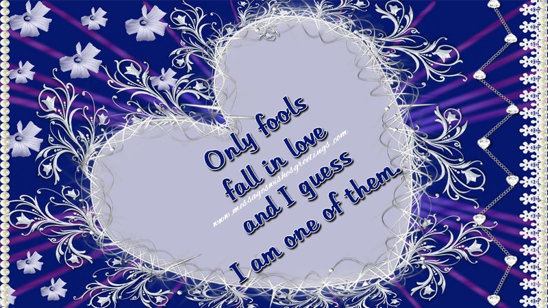 Greetings Cards for Love - Only fools fall in love and I guess I am one of them. - messageswishesgreetings.com
