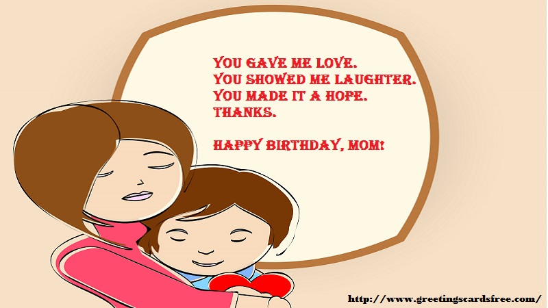 Greetings Cards for Mothers day - You gave me love. You showed me laughter. You made it a hope. Thanks. Happy birthday, mom! - messageswishesgreetings.com