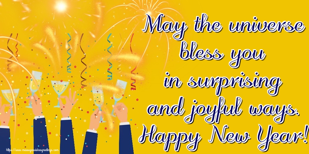 New Year May the universe bless you in surprising and joyful ways. Happy New Year!