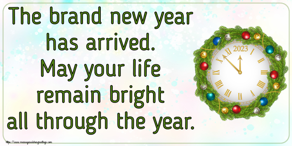 The brand new year has arrived. May your life remain bright all through the year.
