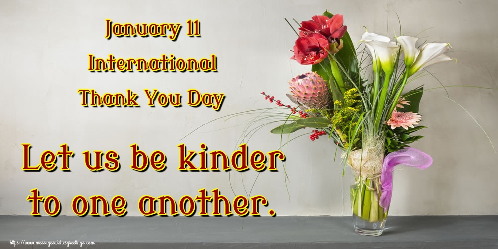 Greetings Cards International Thank You Day - January 11 International Thank You Day Let us be kinder to one another.