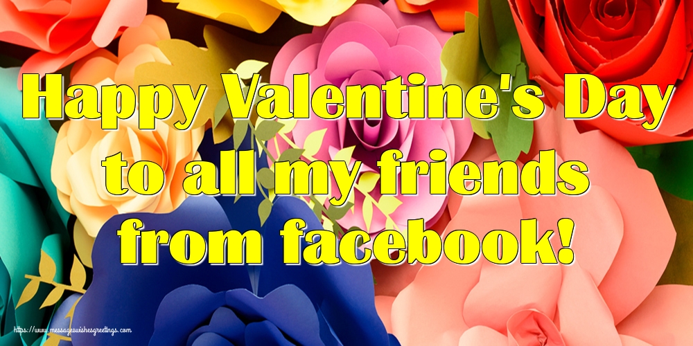 Valentine's Day Happy Valentine's Day to all my friends from facebook!