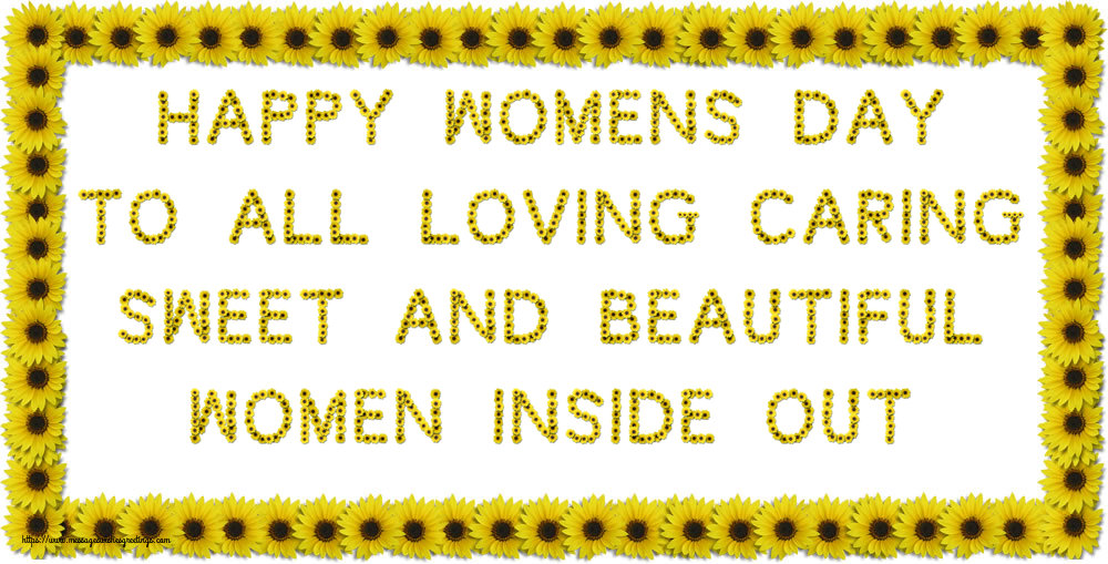 Happy Women's Day to all loving, caring, sweet and beautiful women inside out.