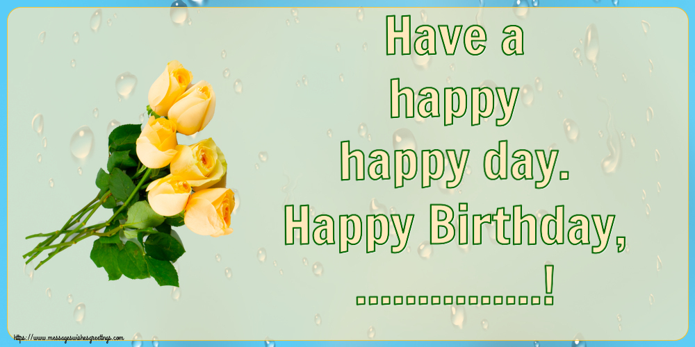 Custom Greetings Cards for Birthday - Flowers | Have a happy happy day. Happy Birthday, ...!