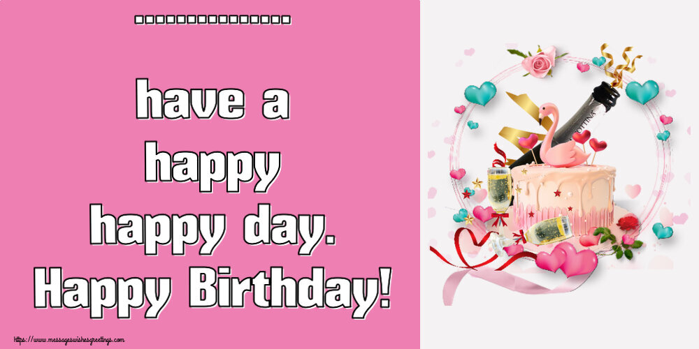 Custom Greetings Cards for Birthday - ... have a happy happy day. Happy Birthday!