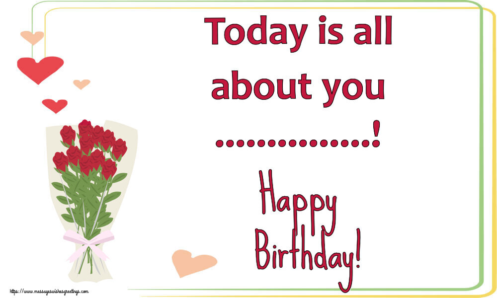 Custom Greetings Cards for Birthday - Flowers | Today is all about you ...! Happy Birthday!