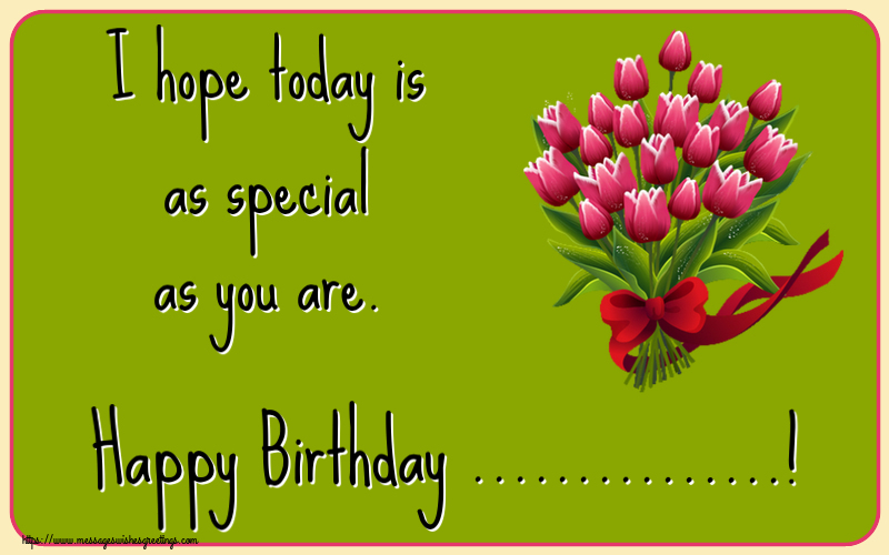 Custom Greetings Cards for Birthday - I hope today is as special as you are. Happy Birthday ...!