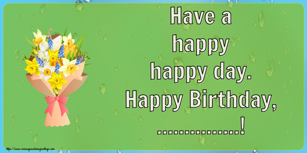 Custom Greetings Cards for Birthday - Flowers | Have a happy happy day. Happy Birthday, ...!