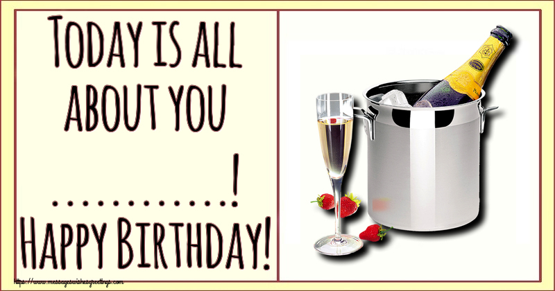 Custom Greetings Cards for Birthday - Champagne | Today is all about you ...! Happy Birthday!