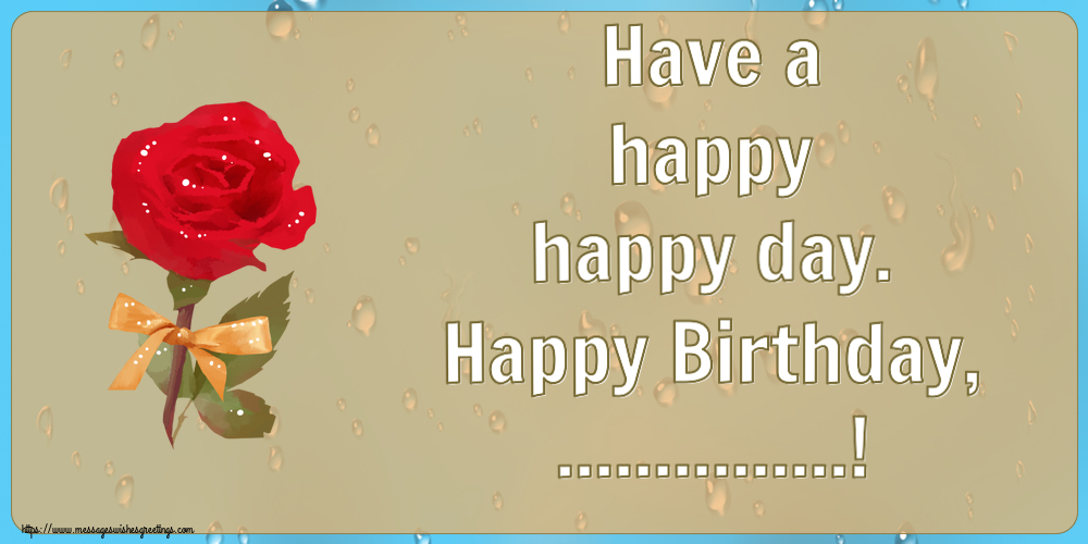 Custom Greetings Cards for Birthday - Have a happy happy day. Happy Birthday, ...!
