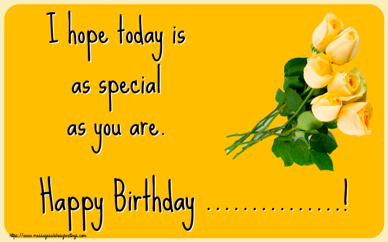 Custom Greetings Cards for Birthday - Flowers | I hope today is as special as you are. Happy Birthday ...!