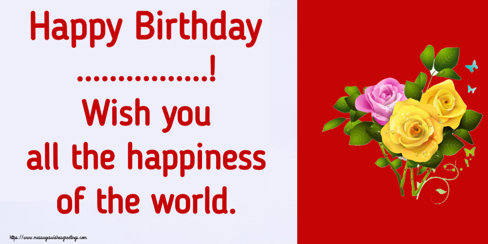 Custom Greetings Cards for Birthday - Happy Birthday ...! Wish you all the happiness of the world.