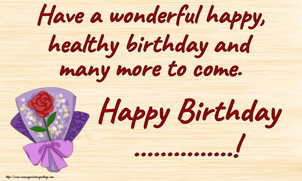 Custom Greetings Cards for Birthday - Have a wonderful happy, healthy birthday and many more to come. Happy Birthday ...!