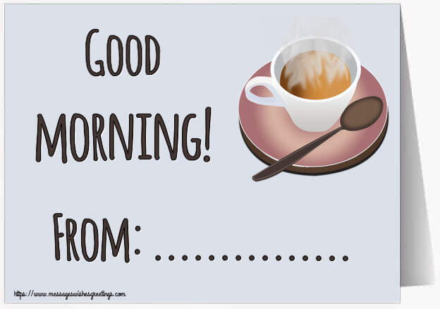 Custom Greetings Cards for Good morning - Good morning! From: ...
