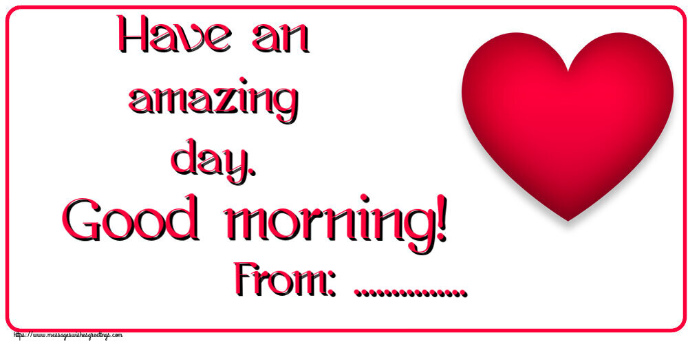 Custom Greetings Cards for Good morning - Have an amazing day. Good morning! From: ...