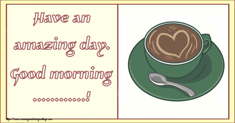 Custom Greetings Cards for Good morning - Have an amazing day. Good morning ...!