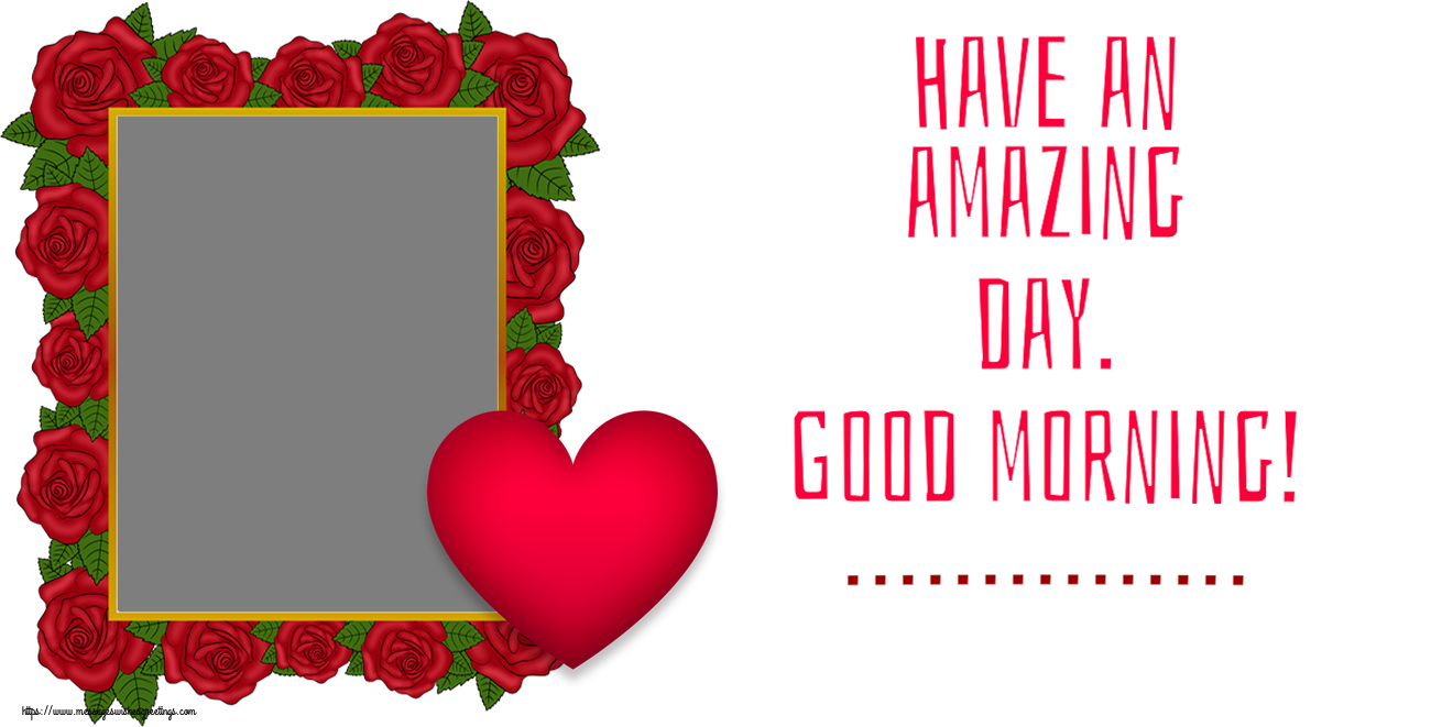 Custom Greetings Cards for Good morning - Have an amazing day. Good morning! ... - Photo Frame