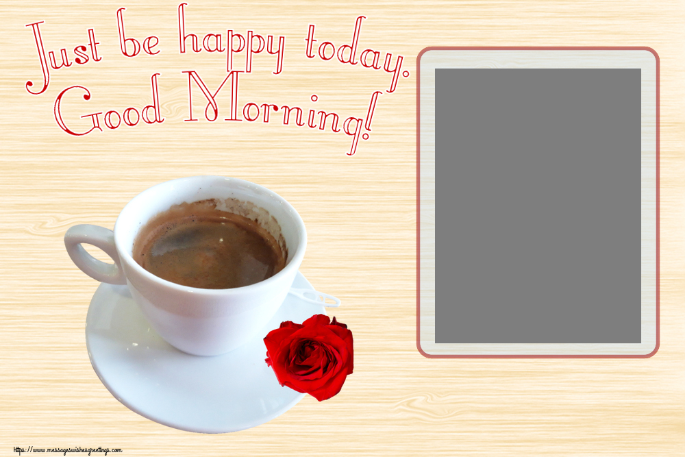 Custom Greetings Cards for Good morning - Just be happy today. Good Morning! - Photo Frame