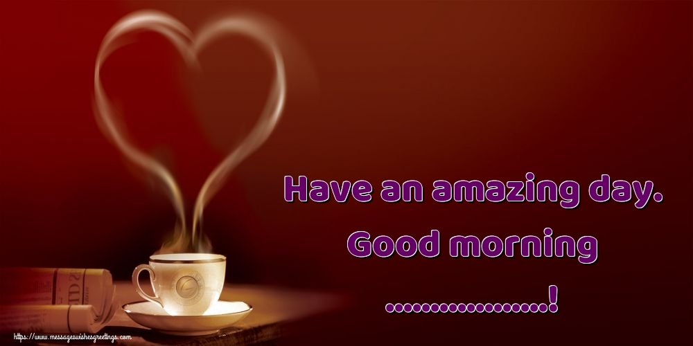 Custom Greetings Cards for Good morning - Have an amazing day. Good morning ...!
