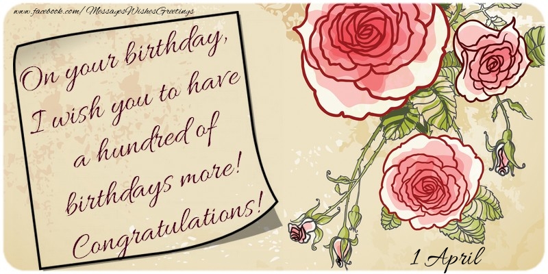 Greetings Cards of 1 April - On your birthday, I wish you to have a hundred of birthdays more! Congratulations! 1 April
