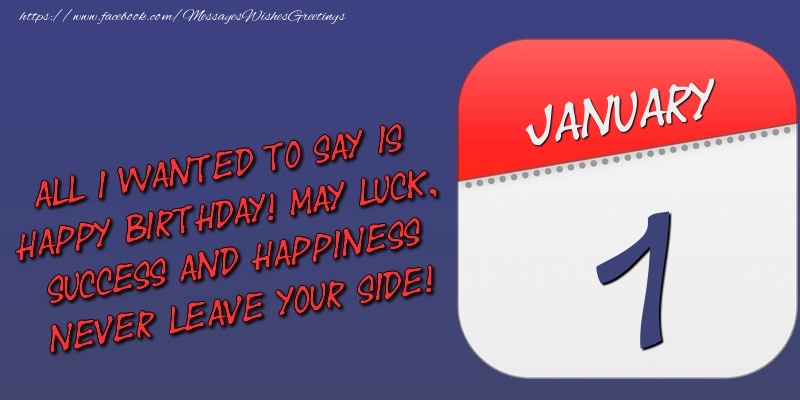 Greetings Cards of 1 January - All I wanted to say is happy birthday! May luck, success and happiness never leave your side! 1 January