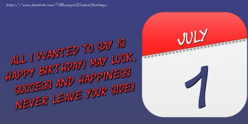 Greetings Cards of 1 July - All I wanted to say is happy birthday! May luck, success and happiness never leave your side! 1 July